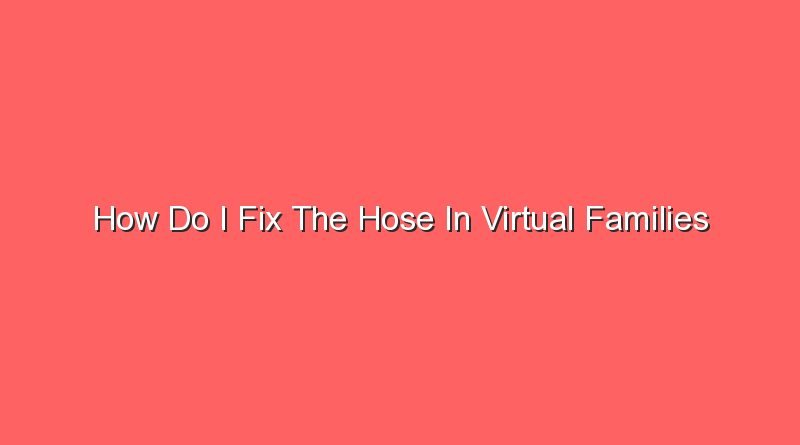 how do i fix the hose in virtual families 15107
