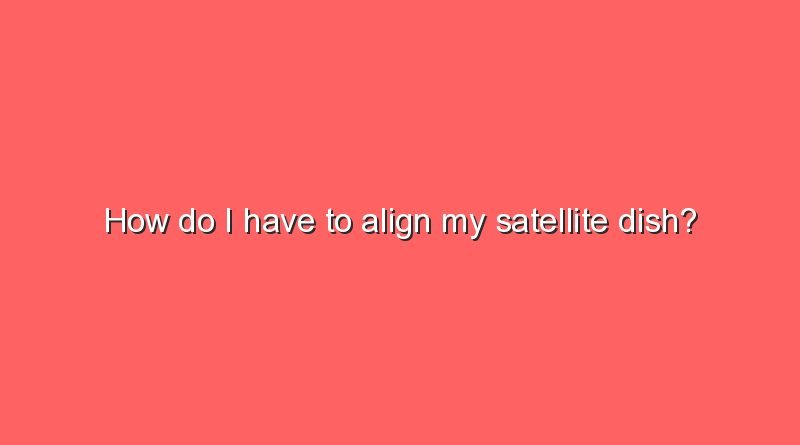how do i have to align my satellite dish 8084