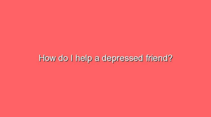 how do i help a depressed friend 7465