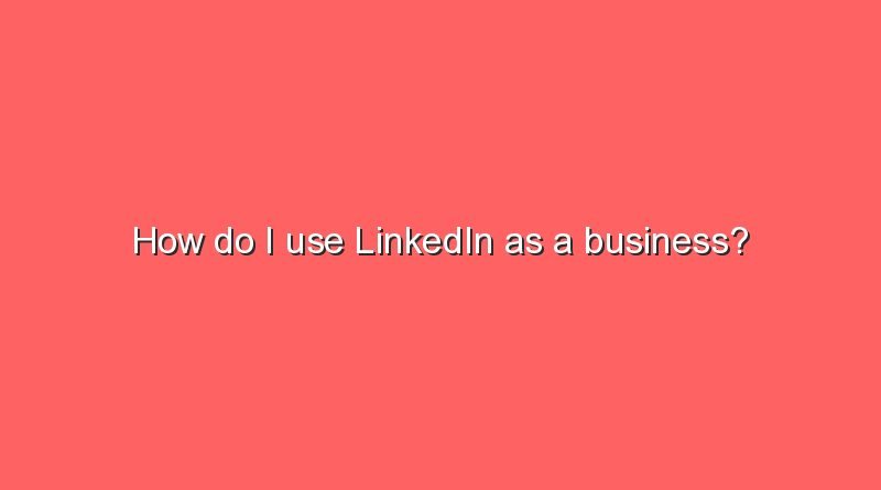 how do i use linkedin as a business 9972