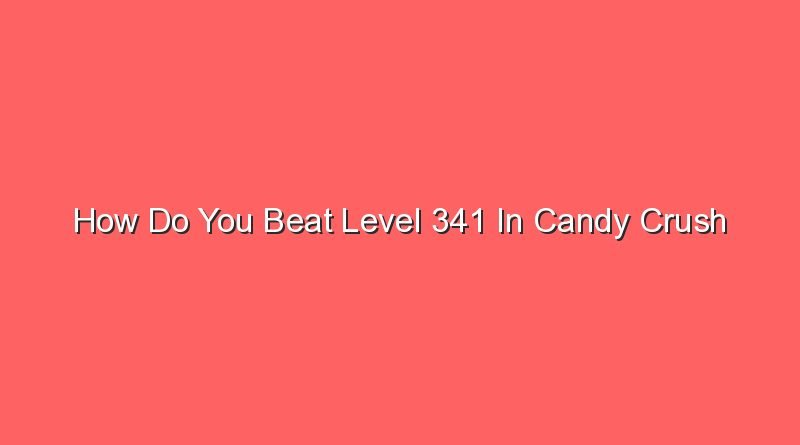 how do you beat level 341 in candy crush 30773 1