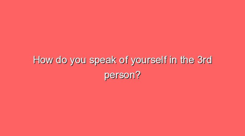 how do you speak of yourself in the 3rd person 9563