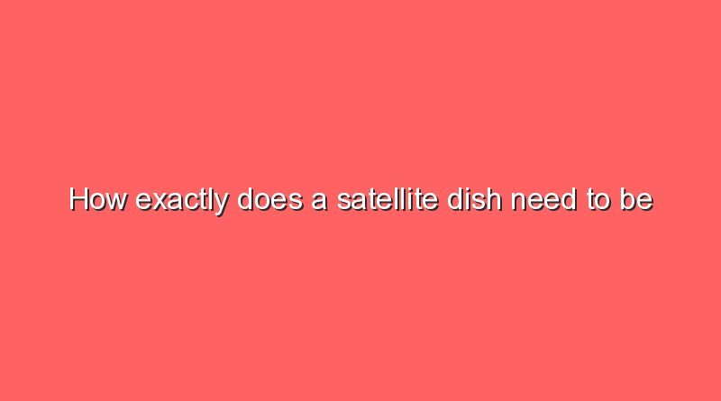 how exactly does a satellite dish need to be aligned 7727