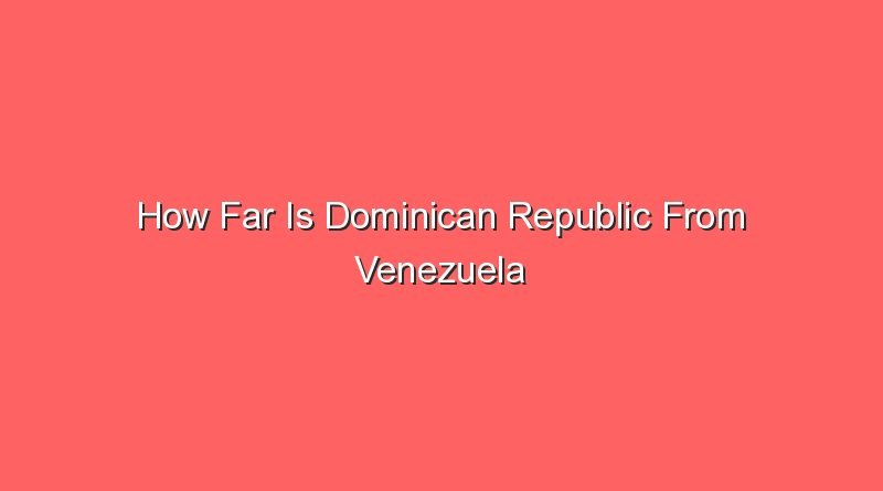 how far is dominican republic from venezuela 30969 1