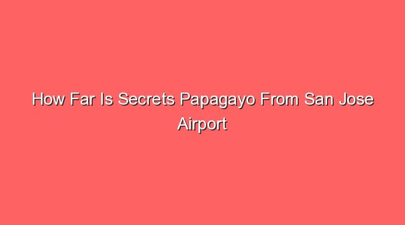 how far is secrets papagayo from san jose airport 15227