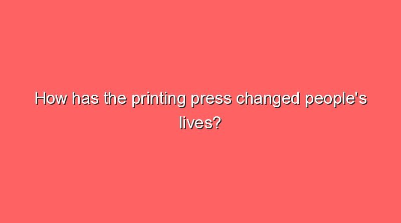 how has the printing press changed peoples lives 11087