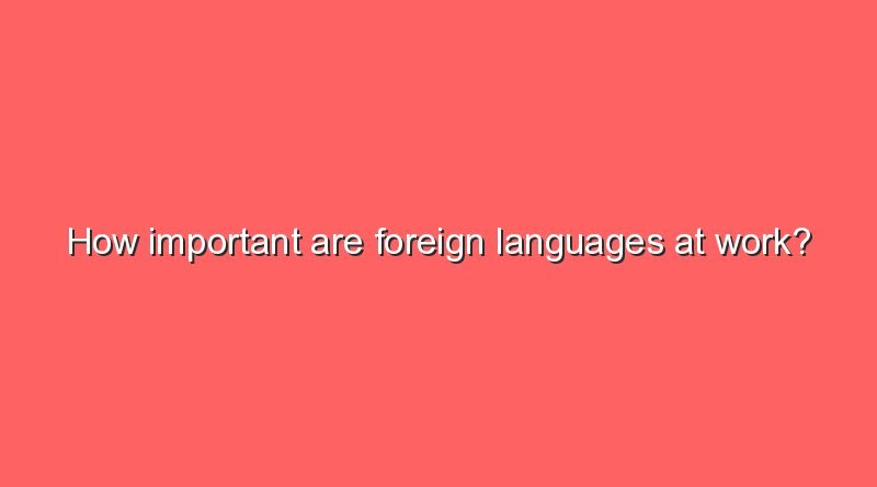 how important are foreign languages at work 10150