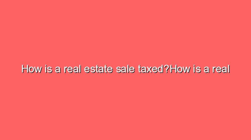 how is a real estate sale taxedhow is a real estate sale taxed 7730