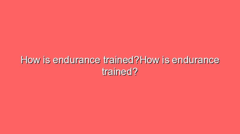 how is endurance trainedhow is endurance trained 8155