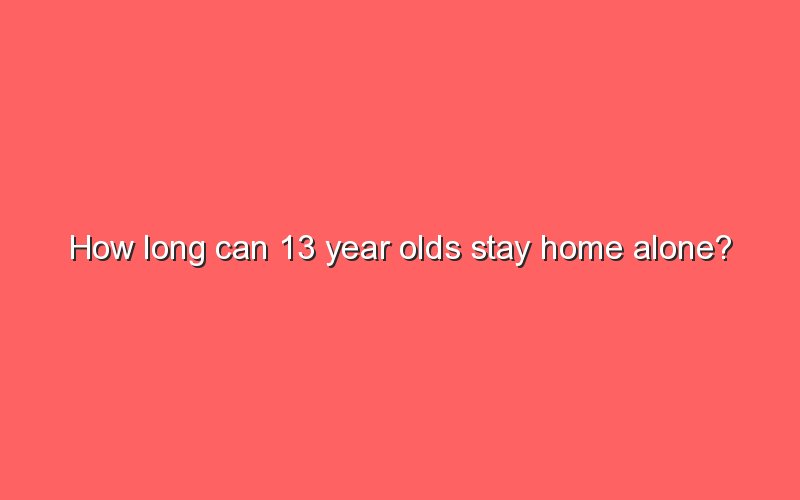 How Long Can 13 Year Olds Stay Home Alone Sonic Hours