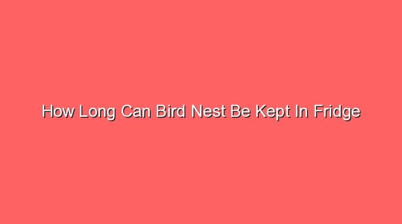 how long can bird nest be kept in fridge 15265