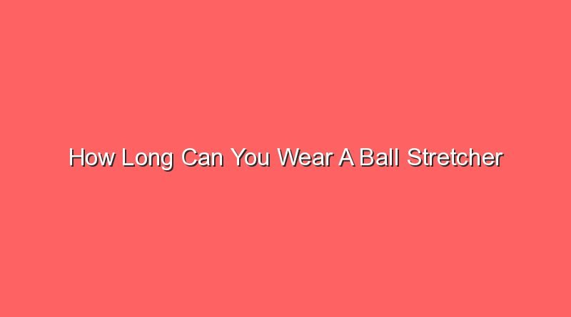 how long can you wear a ball stretcher 31119