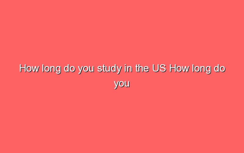 how-long-do-you-study-in-the-us-how-long-do-you-study-in-the-us