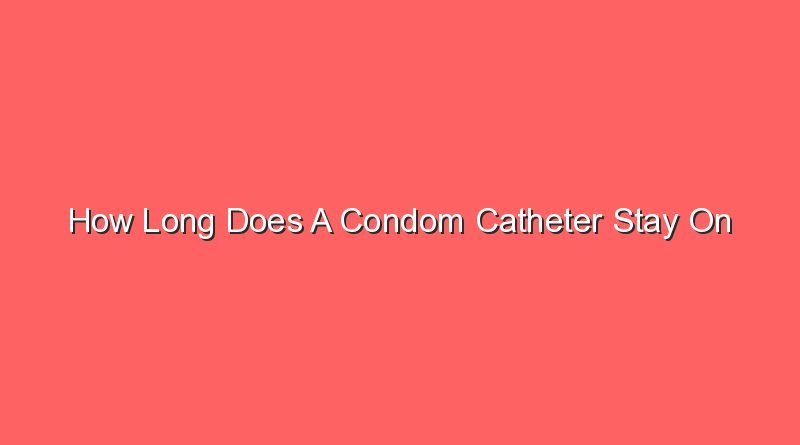 how long does a condom catheter stay on 31168