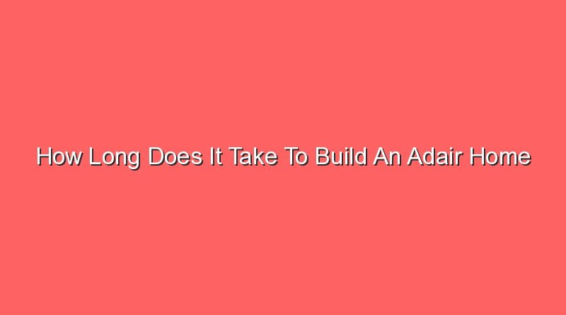 how long does it take to build an adair home 31230