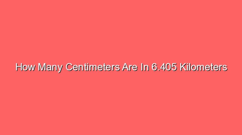how many centimeters are in 6 405 kilometers 15313