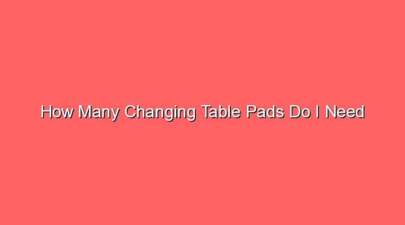how many changing table pads do i need 15316
