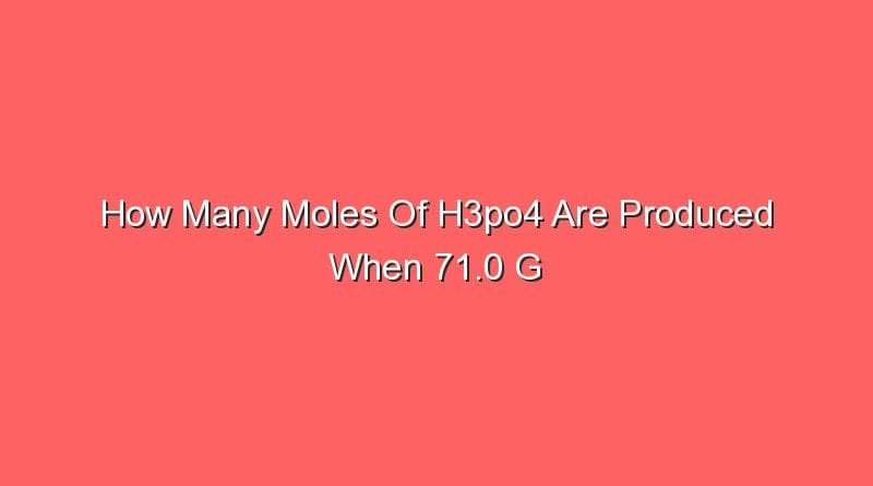 how many moles of h3po4 are produced when 71 0 g 14452