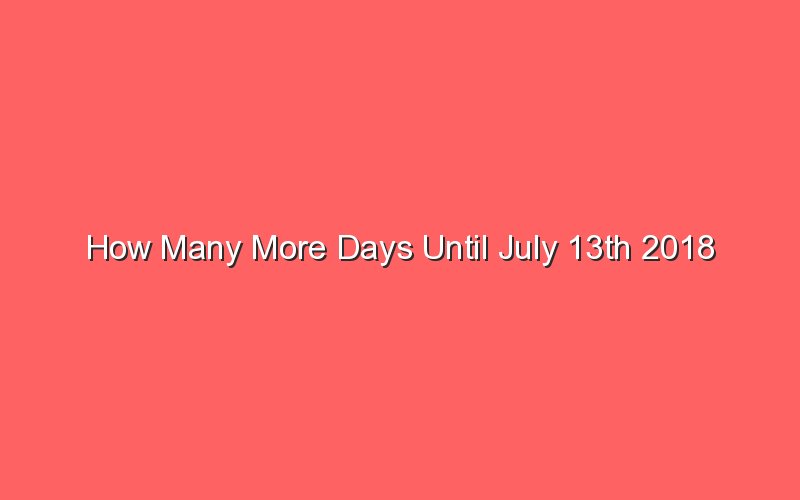 How Many More Days Until July 13th 2018 Sonic Hours