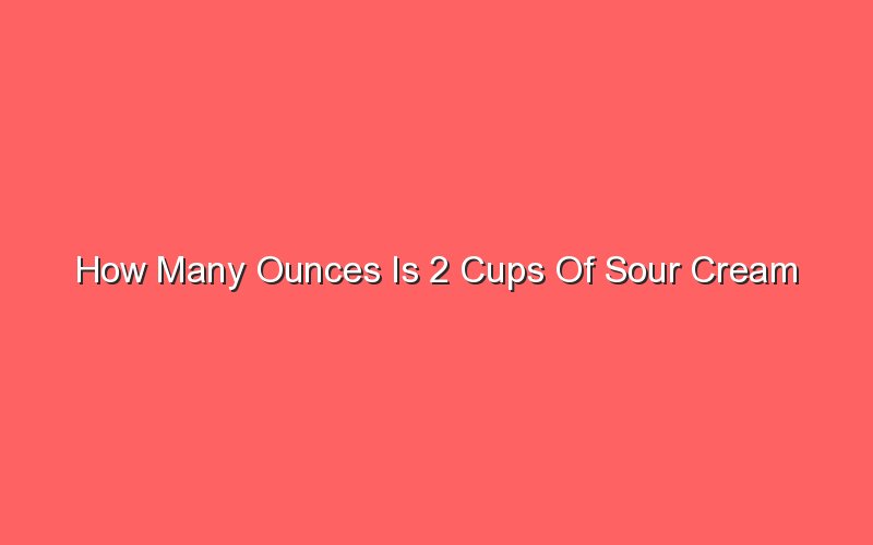 How Many Ounces Is 2 Cups Of Sour Cream - Sonic Hours