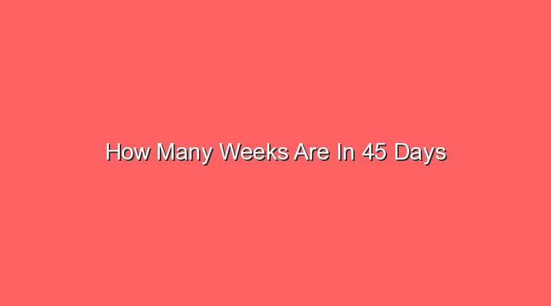 how many weeks are in 45 days 13924
