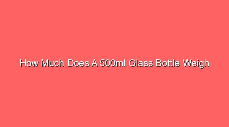 how-much-does-a-500ml-glass-bottle-weigh-sonic-hours