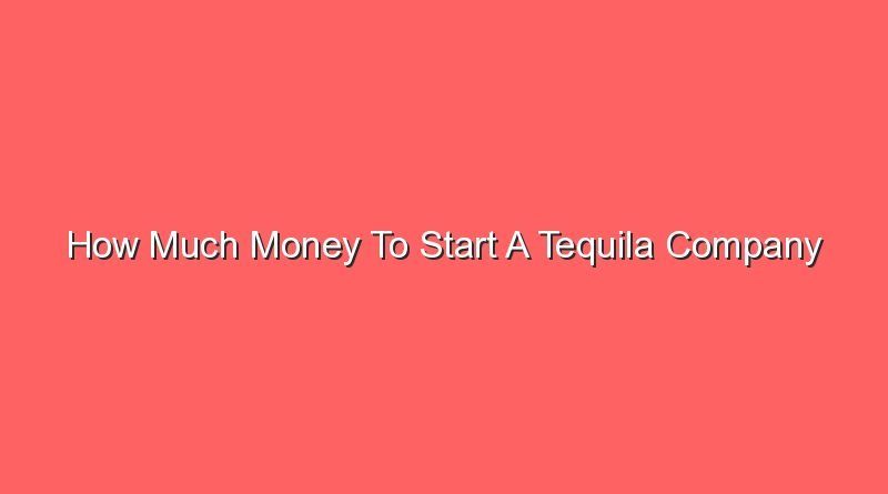 how much money to start a tequila company 16041
