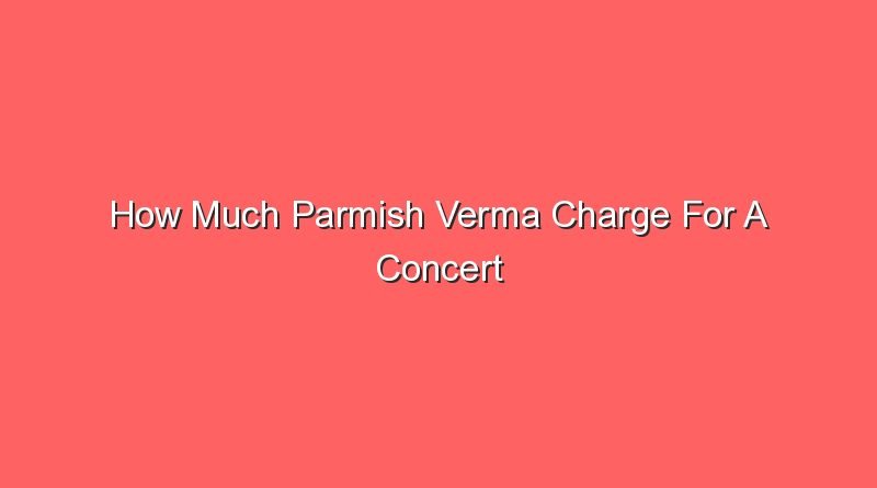 how much parmish verma charge for a concert 16061