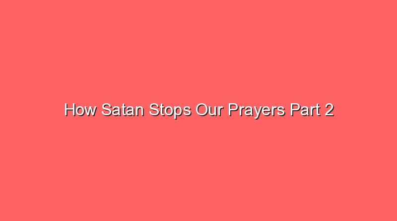 how satan stops our prayers part 2 16098