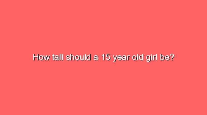 how tall should a 15 year old girl be 9783