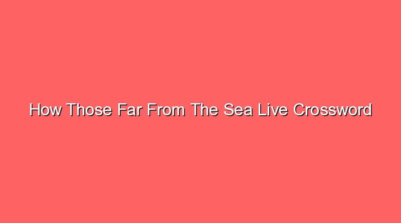 how those far from the sea live crossword 16122