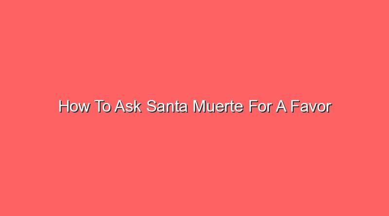 how to ask santa muerte for a favor 13039