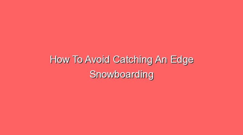 how to avoid catching an edge snowboarding 16164