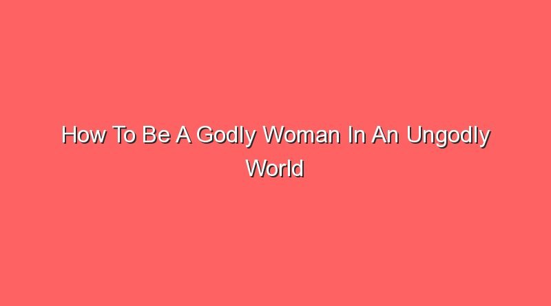 how to be a godly woman in an ungodly world 16124