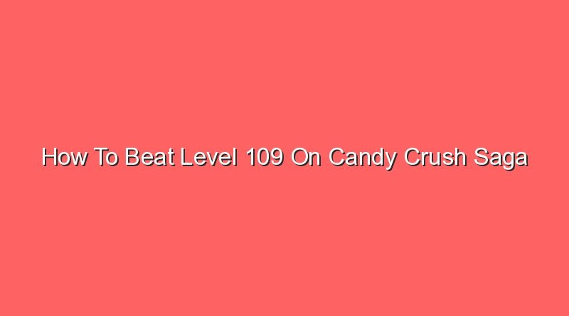 how to beat level 109 on candy crush saga 16162