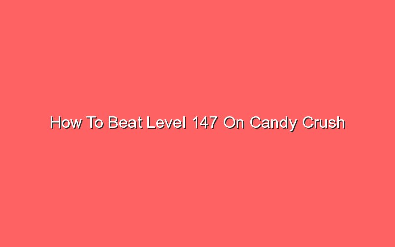 how to beat level 147 candy crush