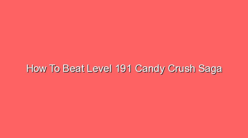 how to beat level 191 candy crush saga 16180