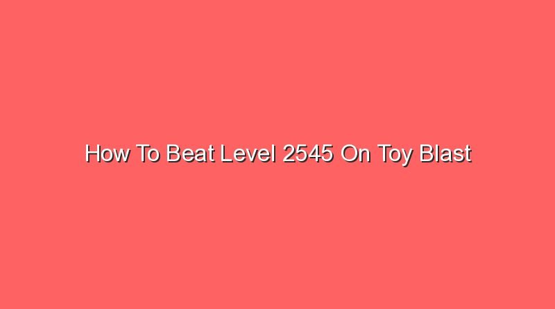 how to beat level 2545 on toy blast 16189