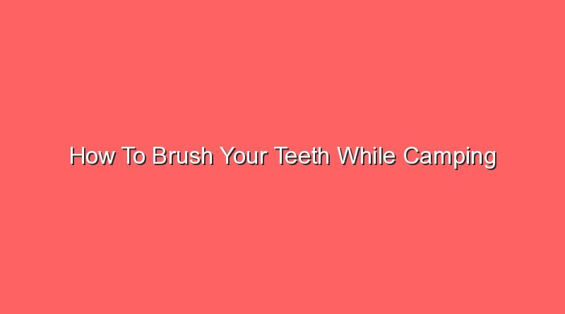 how to brush your teeth while camping 16286