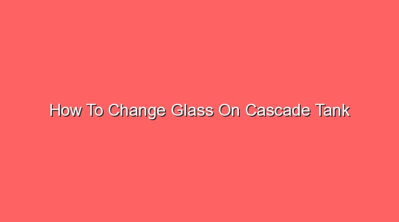 how to change glass on cascade tank 16297