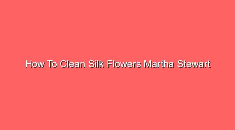 how to clean silk flowers martha stewart 14013