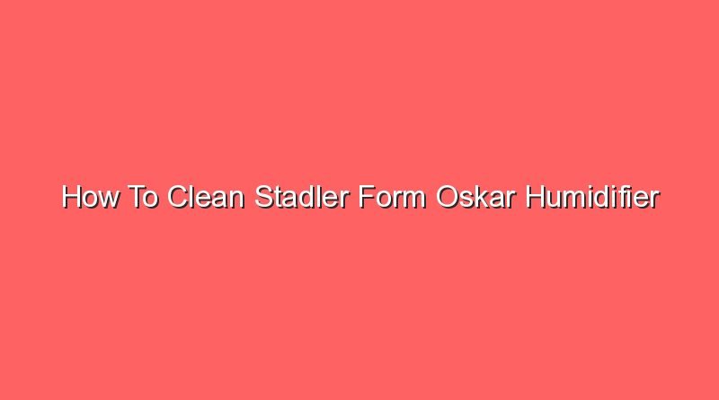 how to clean stadler form oskar humidifier 16365