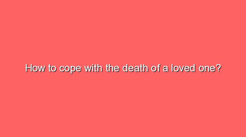 how to cope with the death of a loved one 8749