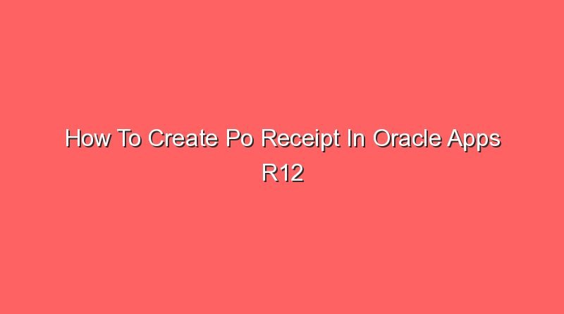 how to create po receipt in oracle apps r12 16411