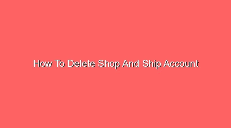 how to delete shop and ship account 16468