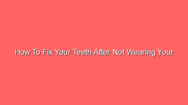 how to fix your teeth after not wearing your retainer 16563