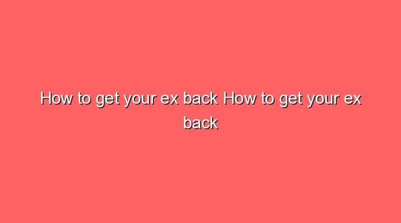 how to get your ex back how to get your ex back 9685