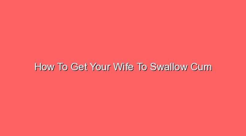 how to get your wife to swallow cum 16671