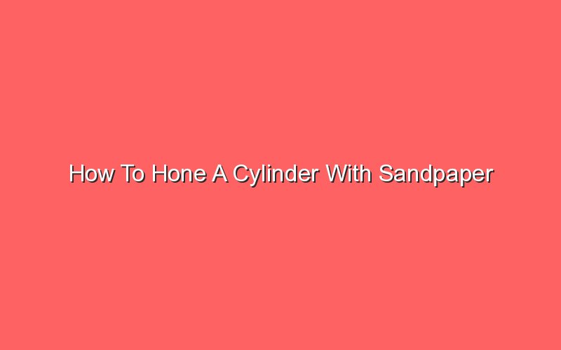 How To Hone A Cylinder With Sandpaper - Sonic Hours