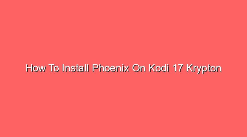 how to install phoenix on kodi 17 krypton 16787